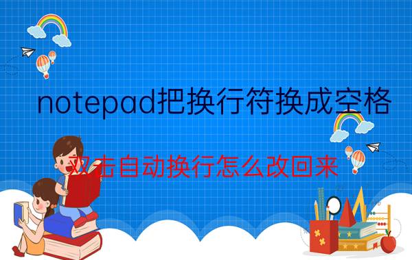 notepad把换行符换成空格 双击自动换行怎么改回来？